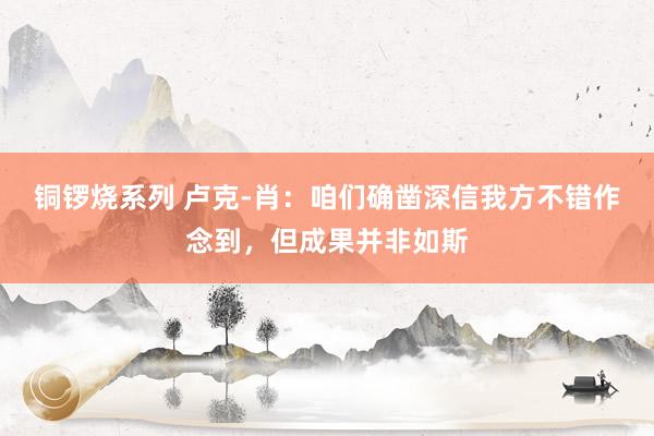 铜锣烧系列 卢克-肖：咱们确凿深信我方不错作念到，但成果并非如斯