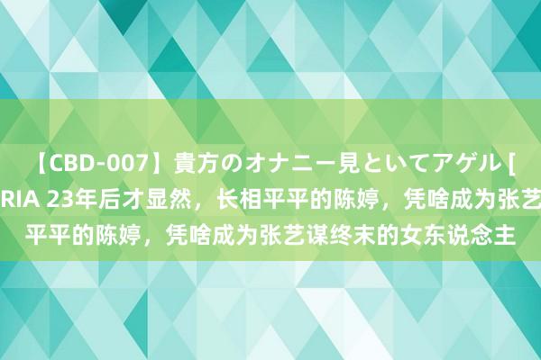 【CBD-007】貴方のオナニー見といてアゲル [痴的◆自慰革命] YURIA 23年后才显然，长相平平的陈婷，凭啥成为张艺谋终末的女东说念主