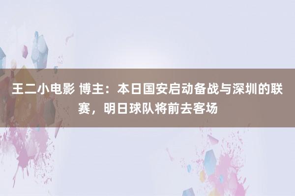 王二小电影 博主：本日国安启动备战与深圳的联赛，明日球队将前去客场