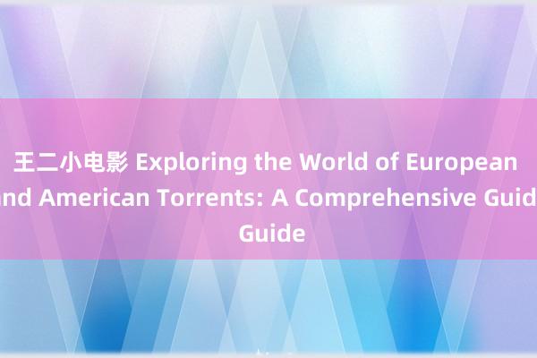 王二小电影 Exploring the World of European and American Torrents: A Comprehensive Guide