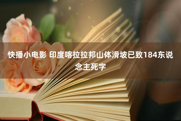 快播小电影 印度喀拉拉邦山体滑坡已致184东说念主死字