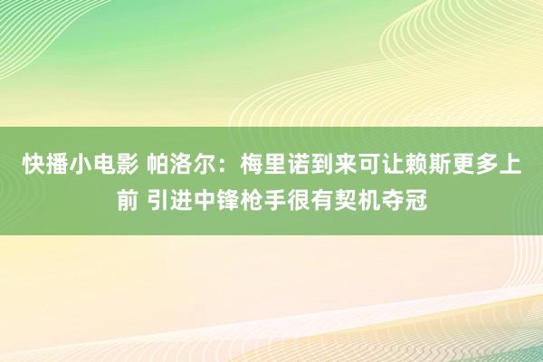 快播小电影 帕洛尔：梅里诺到来可让赖斯更多上前 引进中锋枪手很有契机夺冠