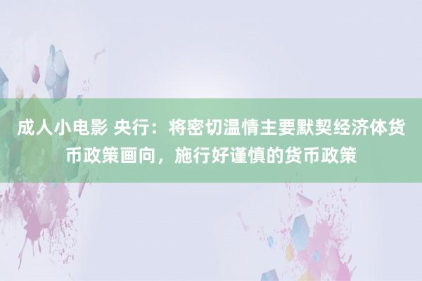 成人小电影 央行：将密切温情主要默契经济体货币政策画向，施行好谨慎的货币政策