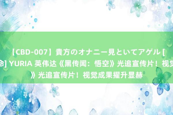 【CBD-007】貴方のオナニー見といてアゲル [痴的◆自慰革命] YURIA 英伟达《黑传闻：悟空》光追宣传片！视觉成果擢升显赫