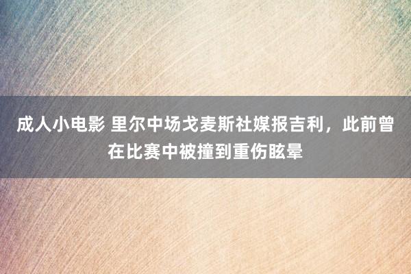 成人小电影 里尔中场戈麦斯社媒报吉利，此前曾在比赛中被撞到重伤眩晕