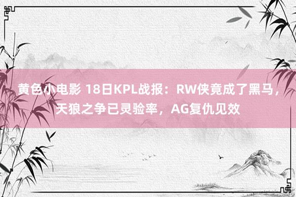 黄色小电影 18日KPL战报：RW侠竟成了黑马，天狼之争已灵验率，AG复仇见效