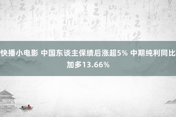 快播小电影 中国东谈主保绩后涨超5% 中期纯利同比加多13.66%