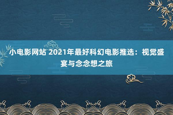 小电影网站 2021年最好科幻电影推选：视觉盛宴与念念想之旅