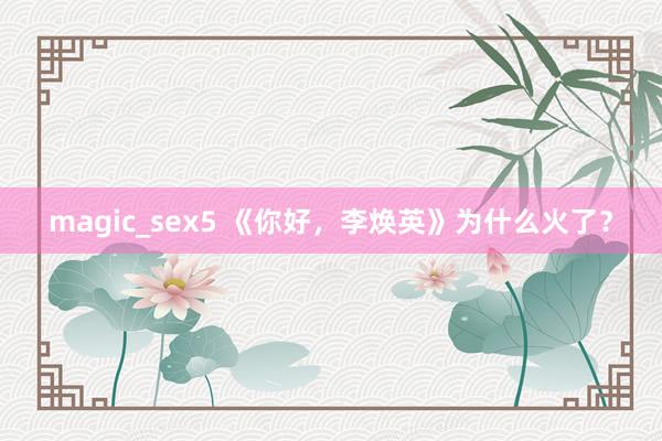 magic_sex5 《你好，李焕英》为什么火了？