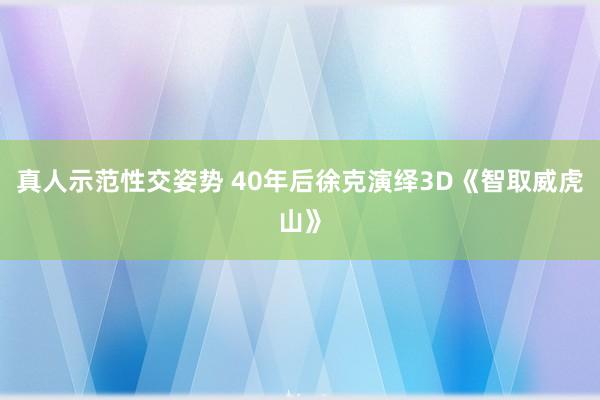 真人示范性交姿势 40年后徐克演绎3D《智取威虎山》