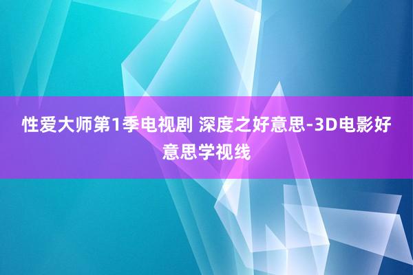 性爱大师第1季电视剧 深度之好意思-3D电影好意思学视线